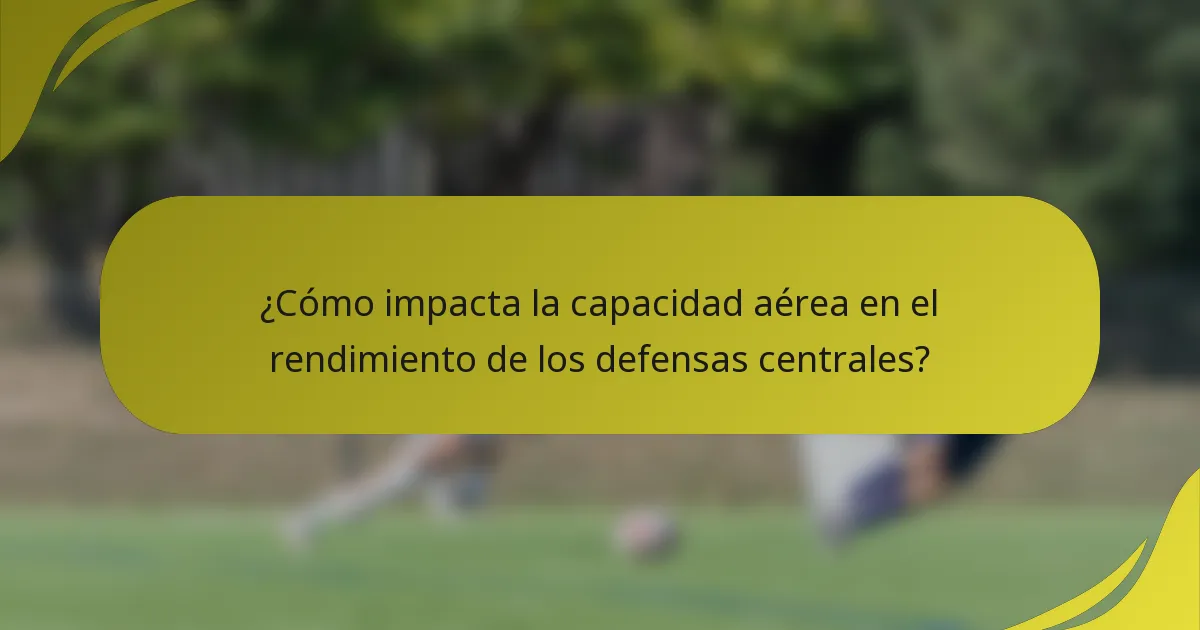 ¿Cómo impacta la capacidad aérea en el rendimiento de los defensas centrales?