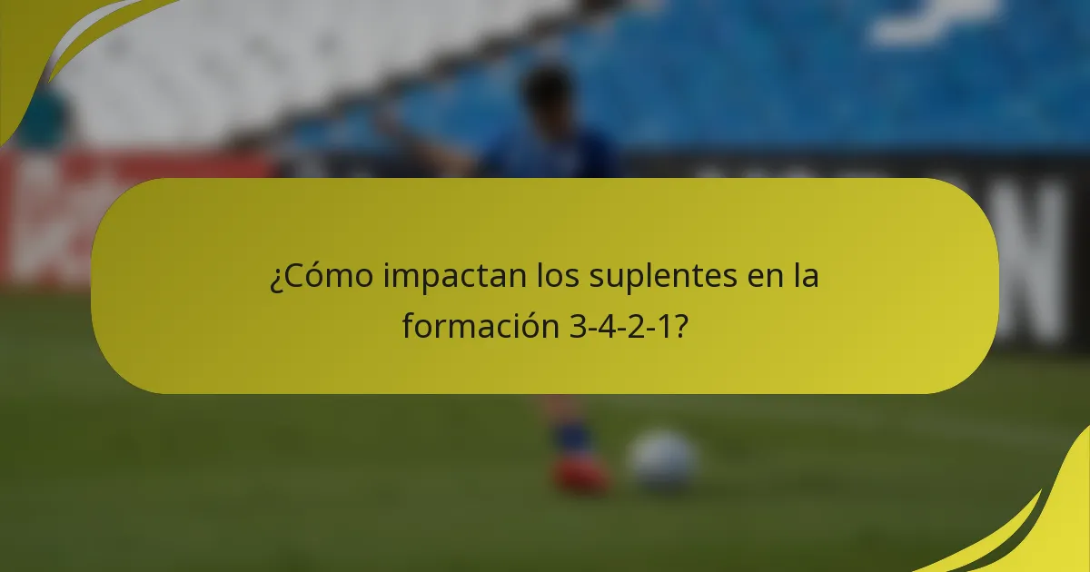 ¿Cómo impactan los suplentes en la formación 3-4-2-1?