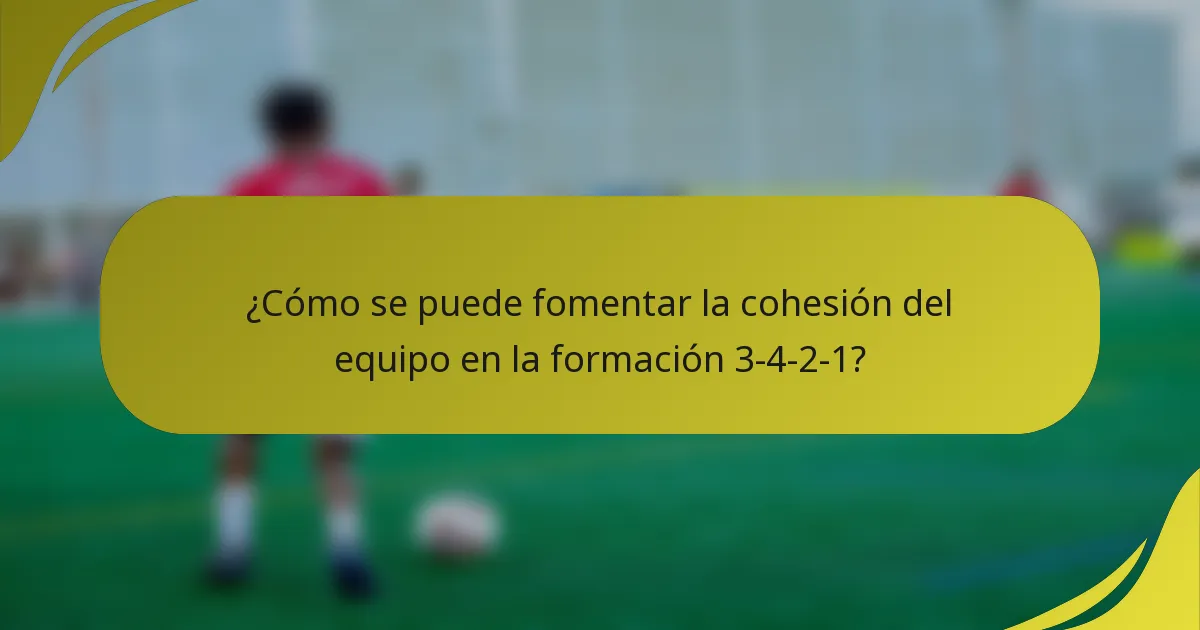 ¿Cómo se puede fomentar la cohesión del equipo en la formación 3-4-2-1?