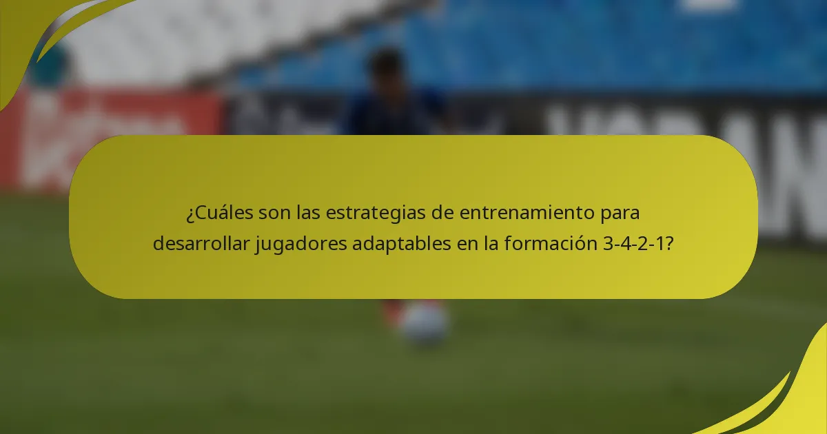 ¿Cuáles son las estrategias de entrenamiento para desarrollar jugadores adaptables en la formación 3-4-2-1?