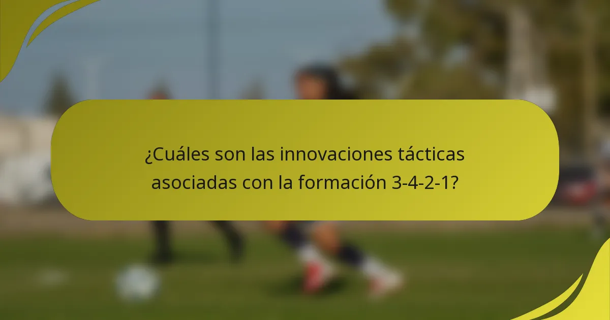 ¿Cuáles son las innovaciones tácticas asociadas con la formación 3-4-2-1?