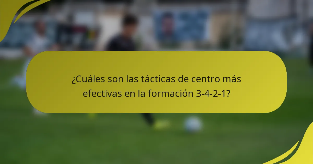 ¿Cuáles son las tácticas de centro más efectivas en la formación 3-4-2-1?
