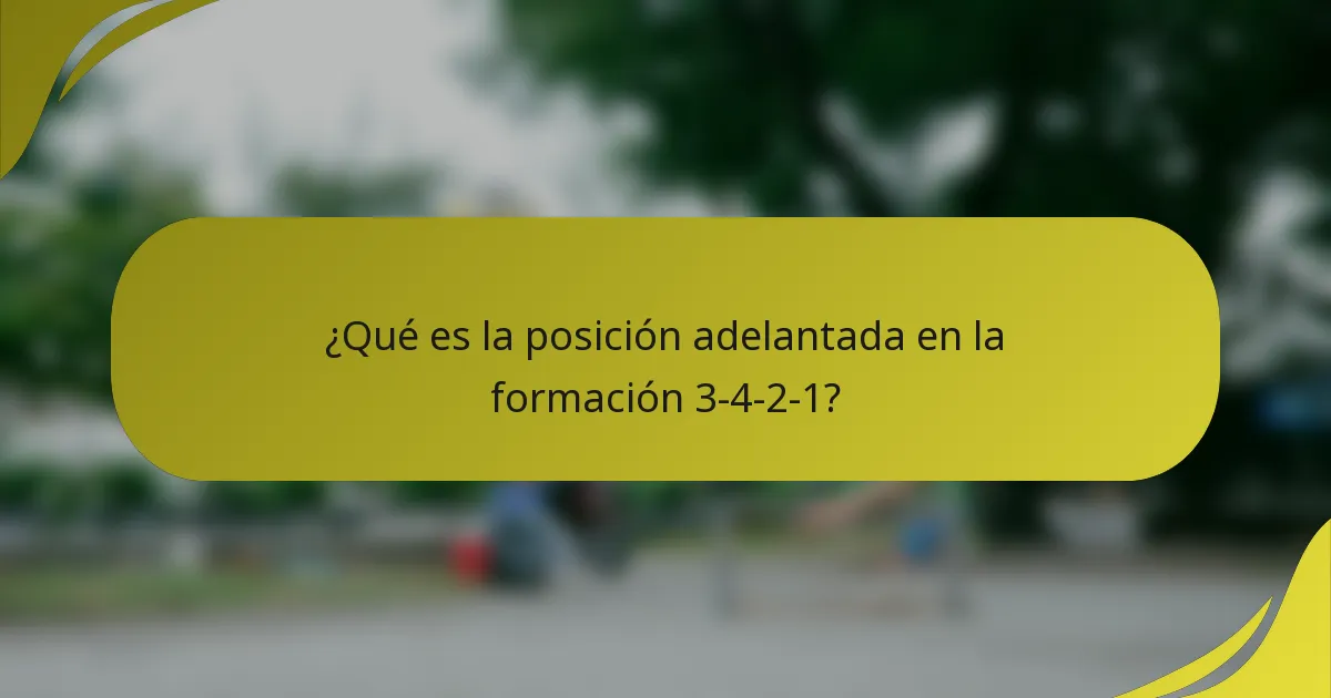 ¿Qué es la posición adelantada en la formación 3-4-2-1?